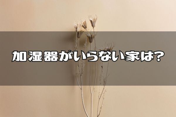 加湿器がいらない家の特徴をチェック！